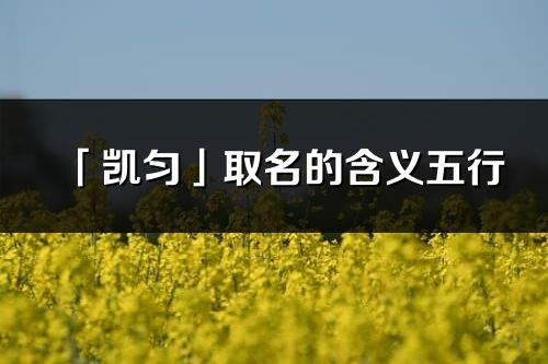 「凯匀」取名的含义五行_凯匀名字寓意解释