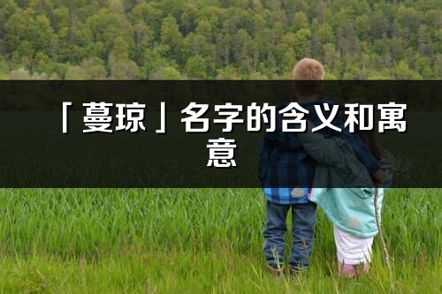 「蔓琼」名字的含义和寓意_蔓琼的出处与意思解释