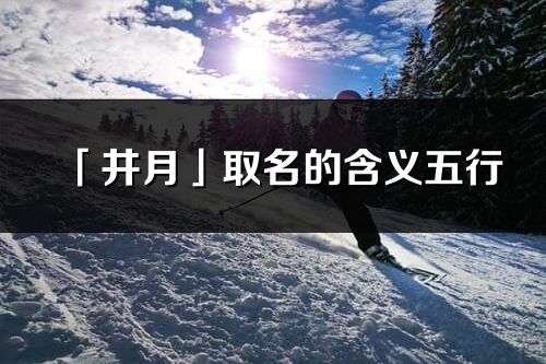 「井月」取名的含义五行_井月名字寓意解释
