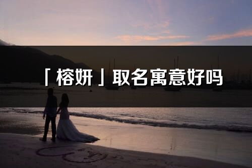 「榕妍」取名寓意好吗_榕妍名字含义及寓意