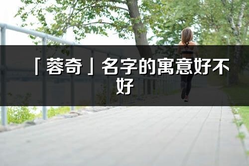 「蓉奇」名字的寓意好不好_蓉奇含义分析