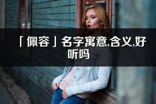 「佩容」名字寓意,含义,好听吗_佩容名字分析打分