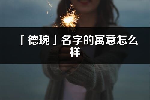 「德琬」名字的寓意怎么样_德琬的出处