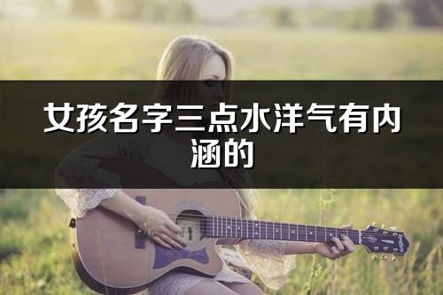 女孩名字三点水洋气有内涵的