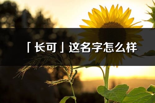 「长可」这名字怎么样_长可的名字解释