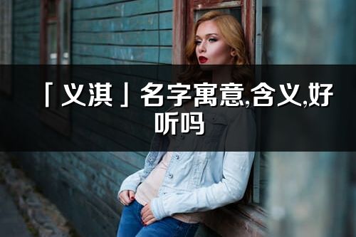 「义淇」名字寓意,含义,好听吗_义淇名字取名打分