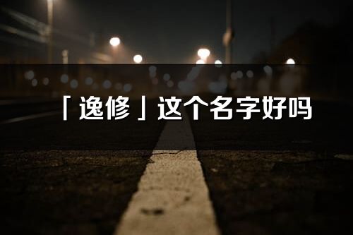 「逸修」这个名字好吗_逸修名字寓意,含义