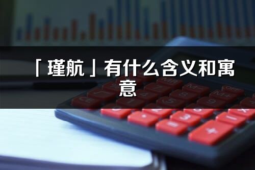 「瑾航」有什么含义和寓意_瑾航名字的出处与意思