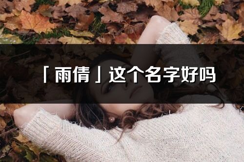 「雨倩」这个名字好吗_雨倩名字寓意,含义