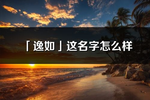 「逸如」这名字怎么样_逸如的名字解释