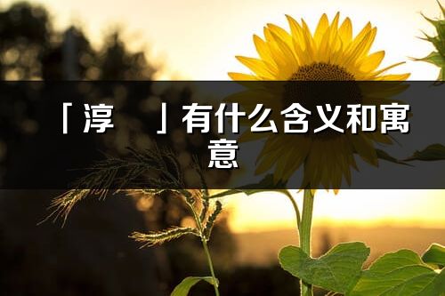 「淳玥」有什么含义和寓意_淳玥名字的出处与意思