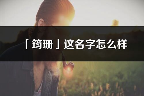 「筠珊」这名字怎么样_筠珊的名字解释