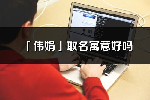 「伟娟」取名寓意好吗_伟娟名字含义及寓意