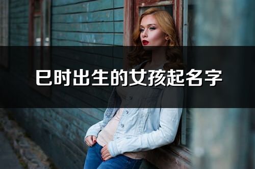 巳时出生的女孩起名字