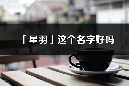 「星羽」这个名字好吗_星羽名字寓意,含义