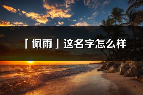 「佩雨」这名字怎么样_佩雨的名字解释