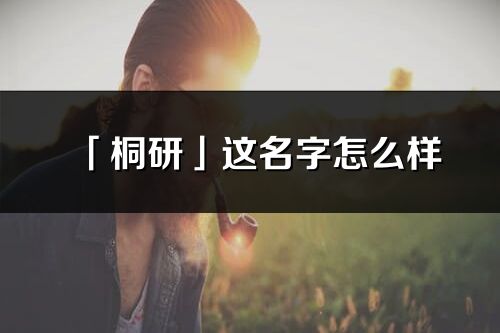 「桐研」这名字怎么样_桐研的名字解释