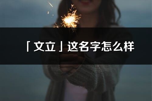「文立」这名字怎么样_文立的名字解释