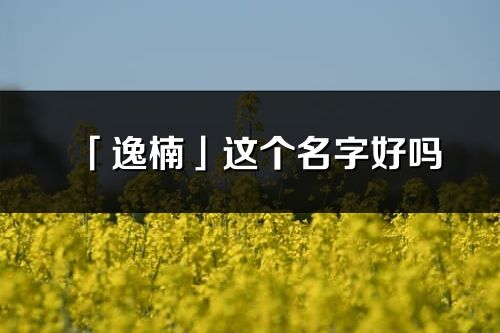 「逸楠」这个名字好吗_逸楠名字寓意,含义