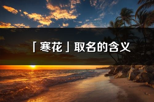 「寒花」取名的含义_寒花名字寓意解释