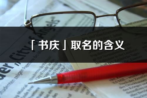 「书庆」取名的含义_书庆名字寓意