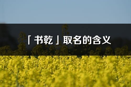 「书乾」取名的含义_书乾名字寓意