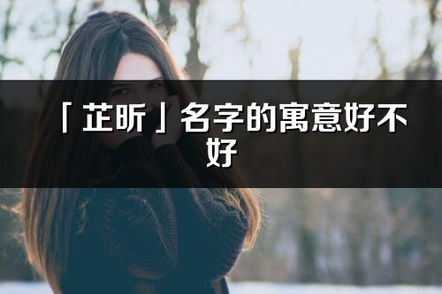 「芷昕」名字的寓意好不好_芷昕含义分析