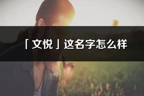 「文悦」这名字怎么样_文悦的名字解释