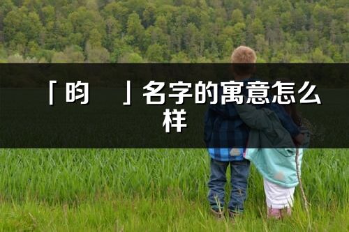 「昀彧」名字的寓意怎么样_昀彧的出处