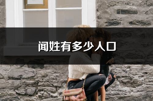 闻姓有多少人口_闻姓起源及分布