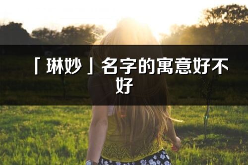 「琳妙」名字的寓意好不好_琳妙含义分析