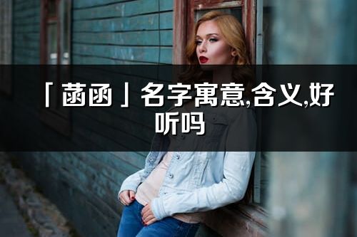 「菡函」名字寓意,含义,好听吗_菡函名字分析打分