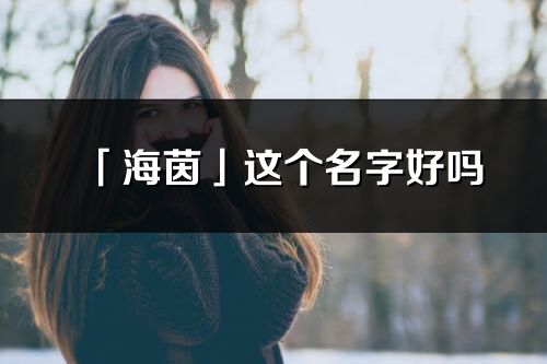 「海茵」这个名字好吗_海茵名字寓意,含义