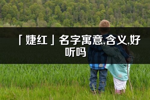 「婕红」名字寓意,含义,好听吗_婕红名字分析打分