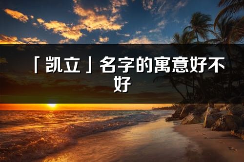 「凯立」名字的寓意好不好_凯立含义分析