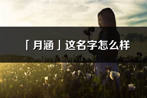 「月涵」这名字怎么样_月涵的名字解释