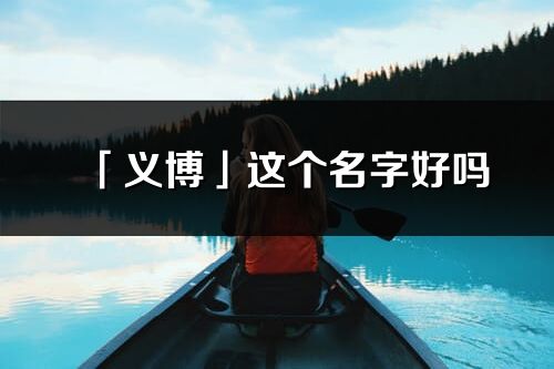 「义博」这个名字好吗_义博名字寓意,含义