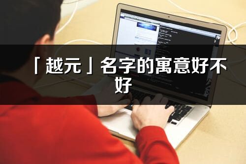 「越元」名字的寓意好不好_越元含义分析