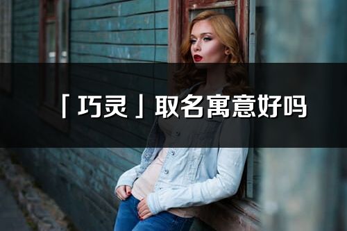 「巧灵」取名寓意好吗_巧灵名字含义及五行