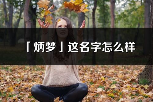 「炳梦」这名字怎么样_炳梦的名字解释