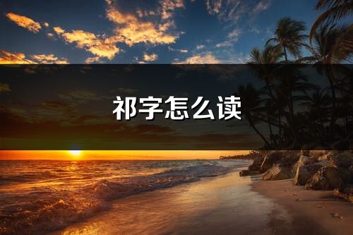 祁字怎么读_祁的读音