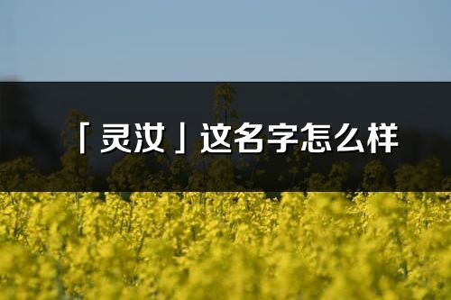 「灵汝」这名字怎么样_灵汝的名字解释