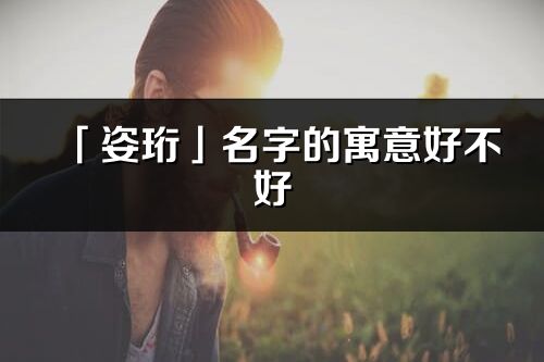 「姿珩」名字的寓意好不好_姿珩含义分析