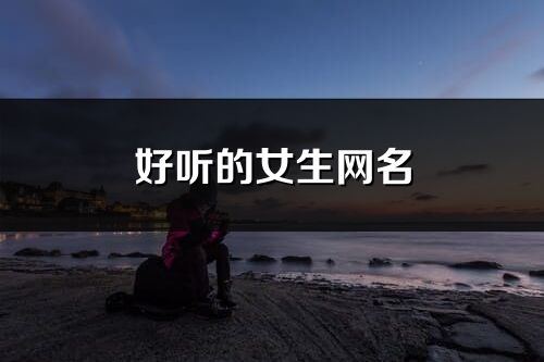 好听的女生网名(共104个)