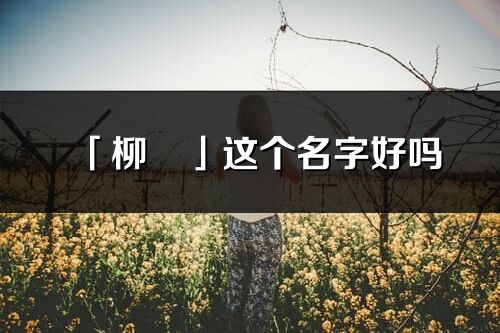 「柳珺」这个名字好吗_柳珺名字寓意,含义