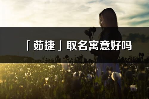 「茹捷」取名寓意好吗_茹捷名字含义及寓意