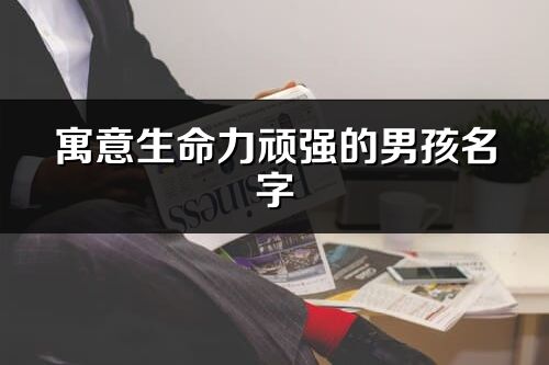 寓意生命力顽强的男孩名字