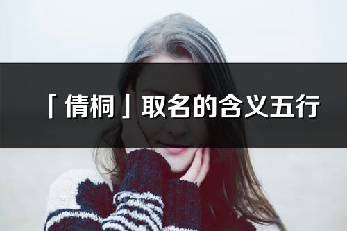「倩桐」取名的含义五行_倩桐名字寓意解释
