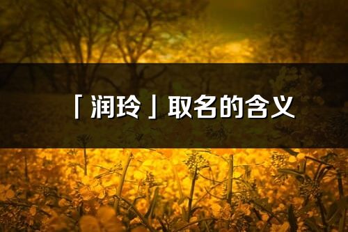 「润玲」取名的含义_润玲名字寓意解释