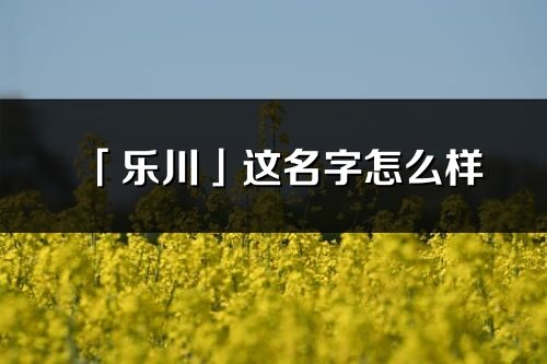 「乐川」这名字怎么样_乐川的名字解释